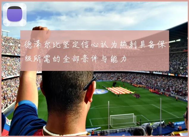 德泽尔比坚定信心认为热刺具备保级所需的全部条件与能力