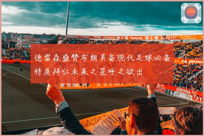 德雷森盛赞布朗具备现代足球必备特质拜仁未来之星呼之欲出