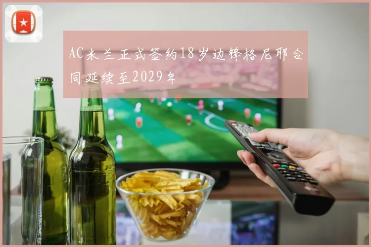AC米兰正式签约18岁边锋格尼耶合同延续至2029年