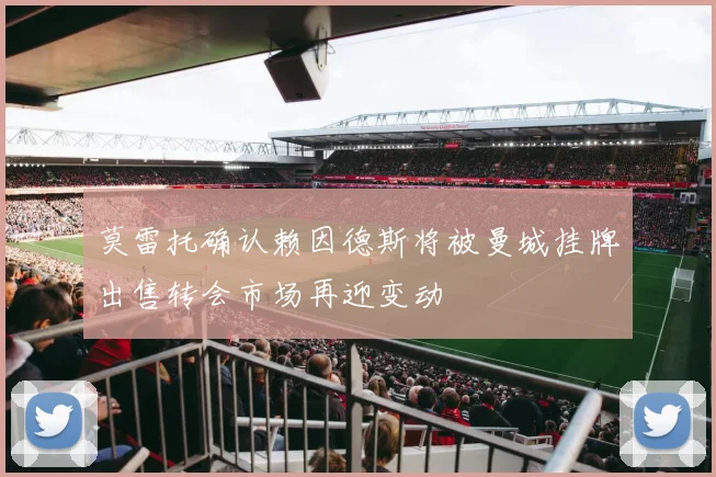 莫雷托确认赖因德斯将被曼城挂牌出售转会市场再迎变动