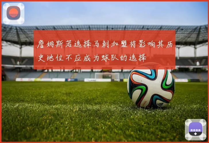 詹姆斯若选择马刺加盟将影响其历史地位不应成为球队的选择